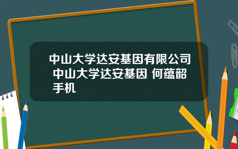 中山大学达安基因有限公司 中山大学达安基因 何蕴韶 手机